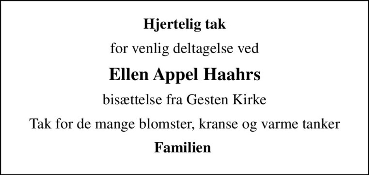 Hjertelig tak
for venlig deltagelse ved
Ellen Appel Haahrs
bisættelse fra Gesten Kirke
Tak for de mange blomster, kranse og varme tanker
Familien