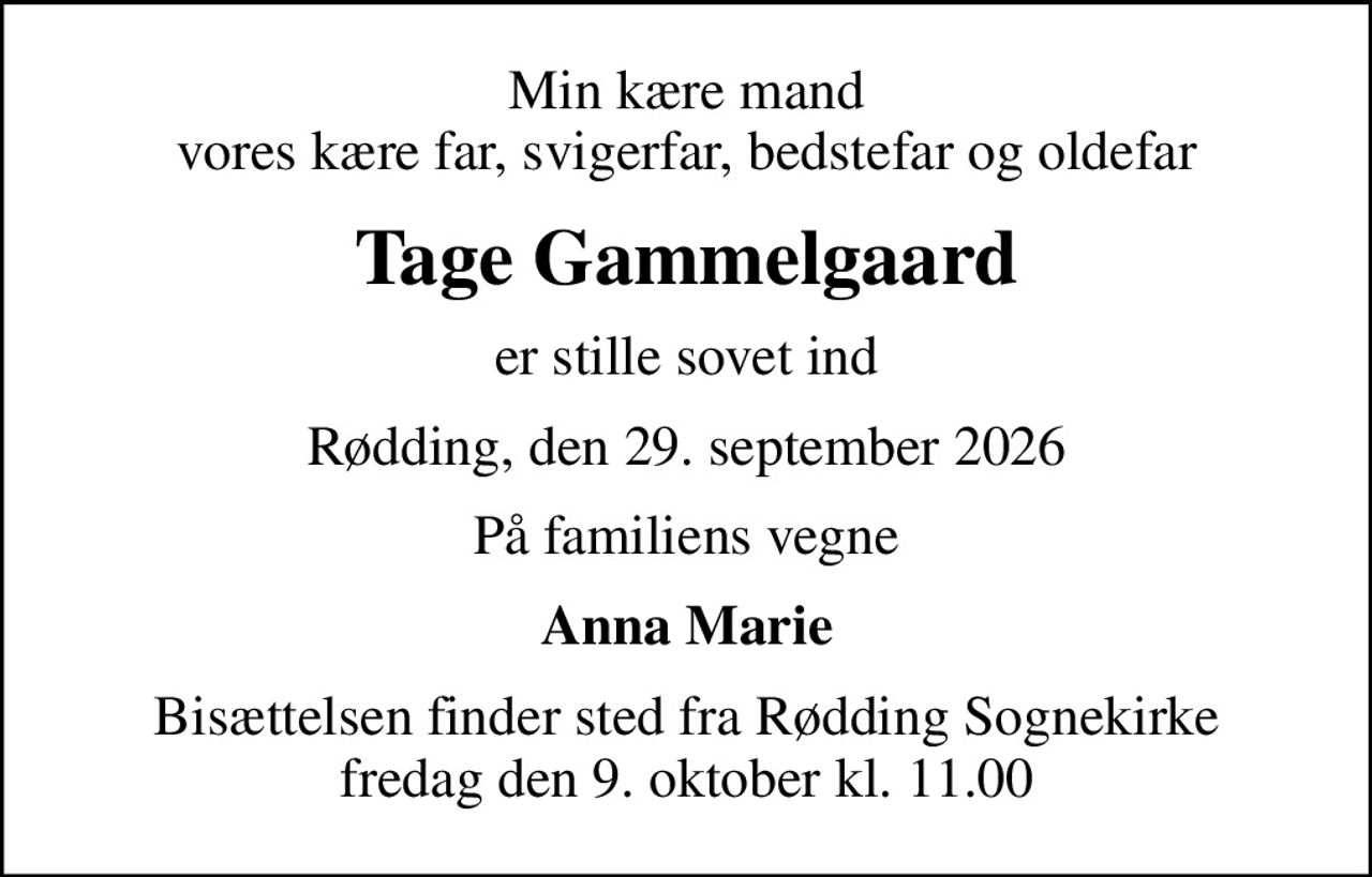 Min kære mand vores kære far, svigerfar, bedstefar og oldefar
Tage Gammelgaard
er stille sovet ind
Rødding, den 29. september 2026
På familiens vegne
Anna Marie
Bisættelsen finder sted fra Rødding Sognekirke  fredag den 9. oktober kl. 11.00