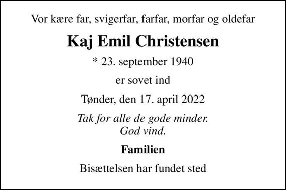 Vor kære far, svigerfar, farfar, morfar og oldefar
Kaj Emil Christensen
* 23. september 1940
er sovet ind
Tønder, den 17. april 2022
Tak for alle de gode minder. God vind.
Familien
Bisættelsen har fundet sted