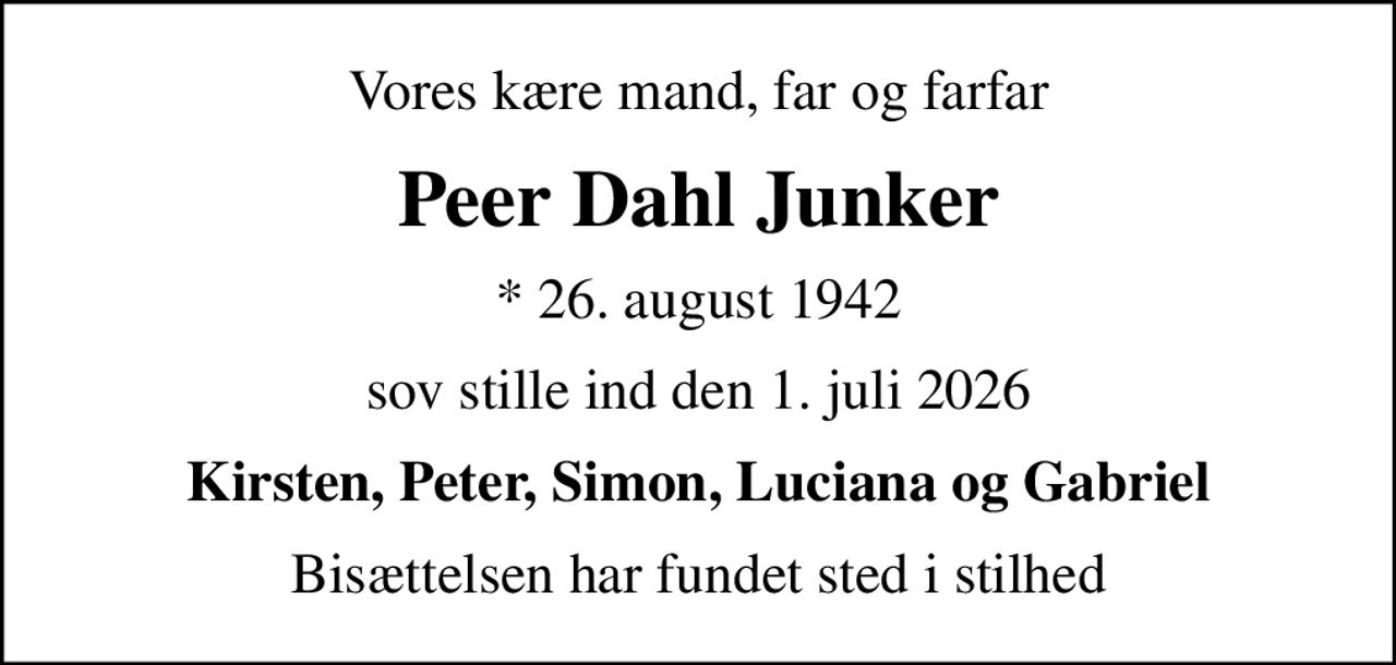 Vores kære mand, far og farfar
Peer Dahl Junker
* 26. august 1942
sov stille ind den 1. juli 2026
Kirsten, Peter, Simon, Luciana og Gabriel
Bisættelsen har fundet sted i stilhed