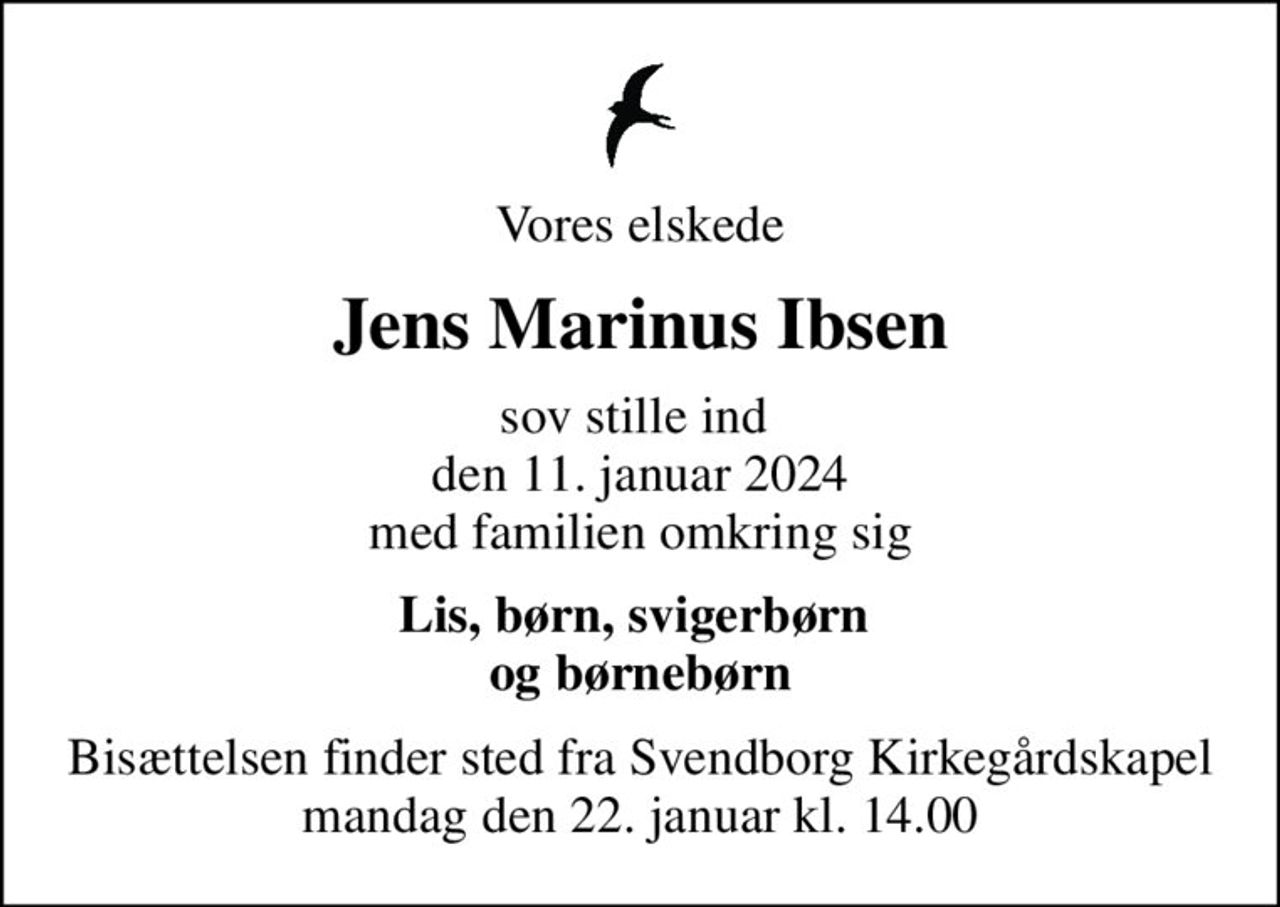 Vores elskede
Jens Marinus Ibsen
sov stille ind  den 11. januar 2024 med familien omkring sig
Lis, børn, svigerbørn  og børnebørn
Bisættelsen finder sted fra Svendborg Kirkegårdskapel  mandag den 22. januar kl. 14.00