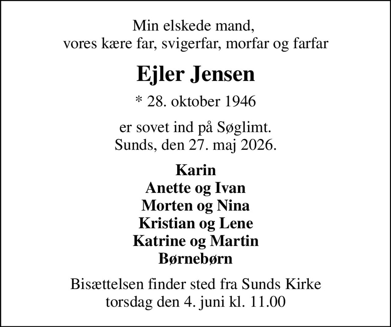 Min elskede mand,  vores kære far, svigerfar, morfar og farfar
Ejler Jensen
* 28. oktober 1946
er sovet ind på Søglimt. Sunds, den 27. maj 2026.
Karin Anette og Ivan Morten og Nina Kristian og Lene Katrine og Martin Børnebørn
Bisættelsen finder sted fra Sunds Kirke  torsdag den 4. juni kl. 11.00