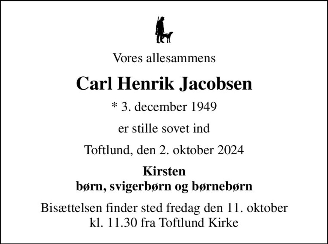 Vores allesammens
Carl Henrik Jacobsen
* 3. december 1949
er stille sovet ind
Toftlund, den 2. oktober 2024
Kirsten
Bisættelsen finder sted fredag den 11. oktober kl. 11.30 fra Toftlund Kirke