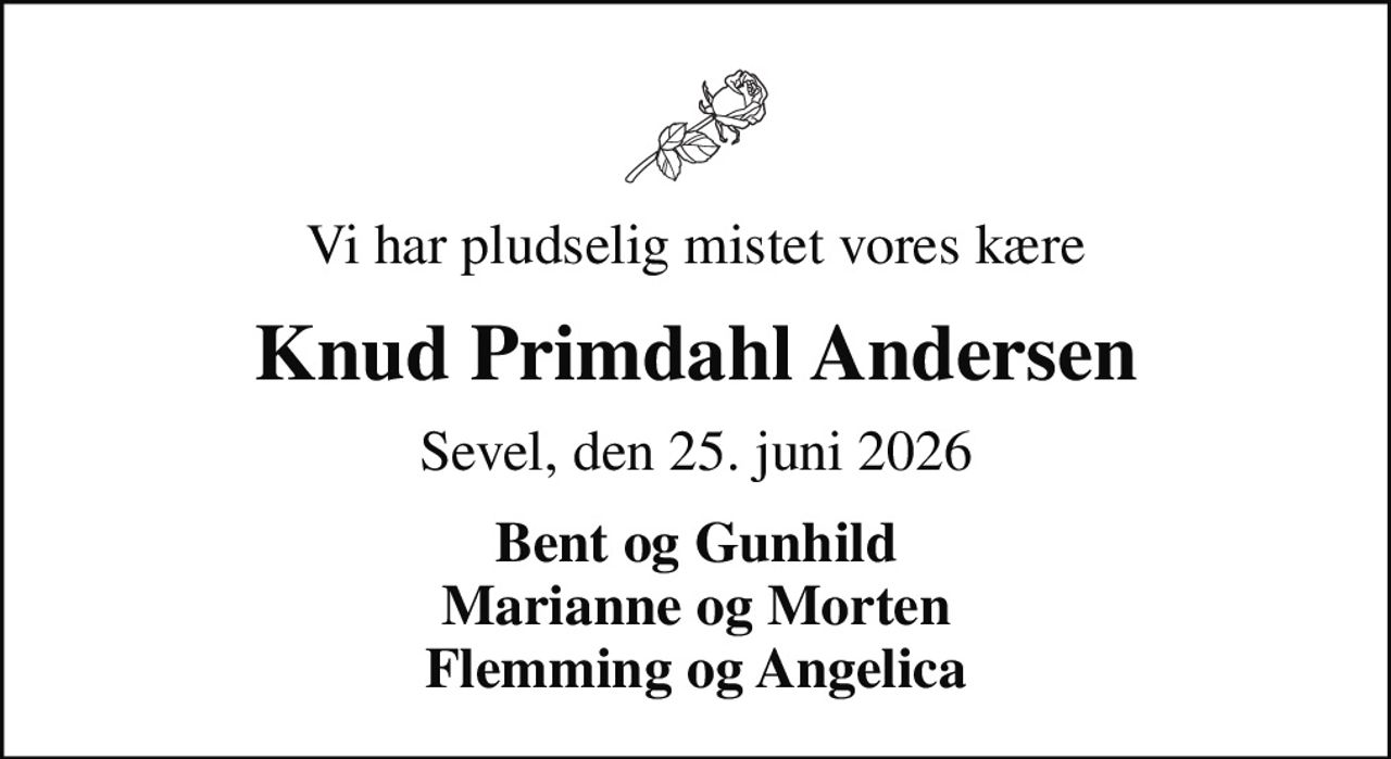 Vi har pludselig mistet vores kære
Knud Primdahl Andersen
Sevel, den 25. juni 2026
Bent og Gunhild Marianne og Morten Flemming og Angelica