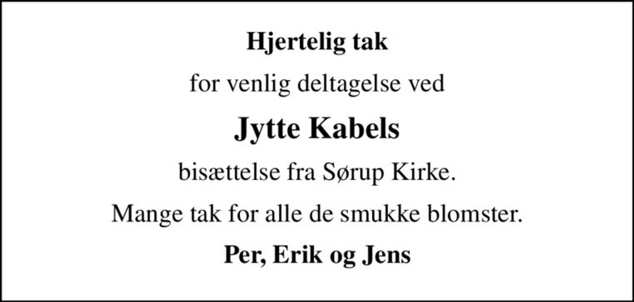Hjertelig tak
for venlig deltagelse ved
Jytte Kabels
bisættelse fra Sørup Kirke.
Mange tak for alle de smukke blomster.
Per, Erik og Jens