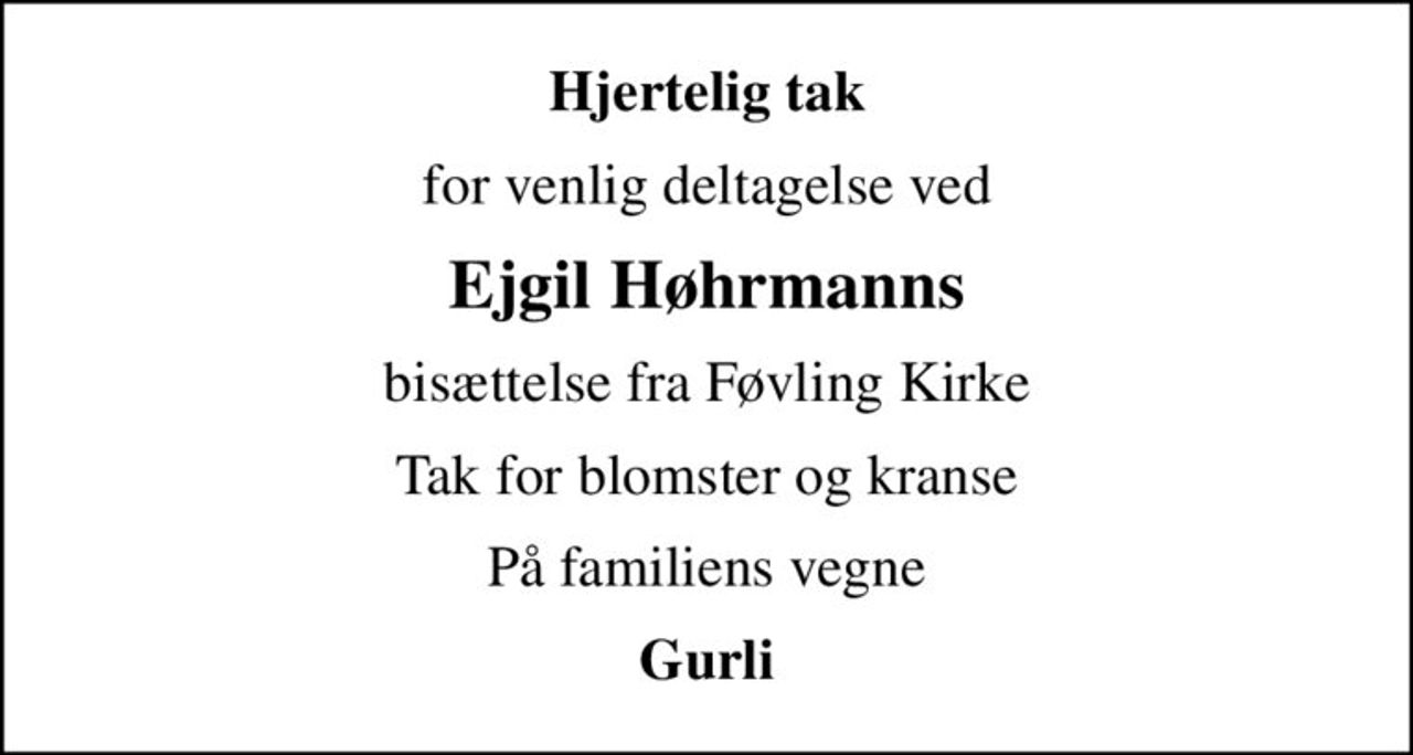 Hjertelig tak
for venlig deltagelse ved
Ejgil Høhrmanns
bisættelse fra Føvling Kirke
Tak for blomster og kranse
På familiens vegne
Gurli