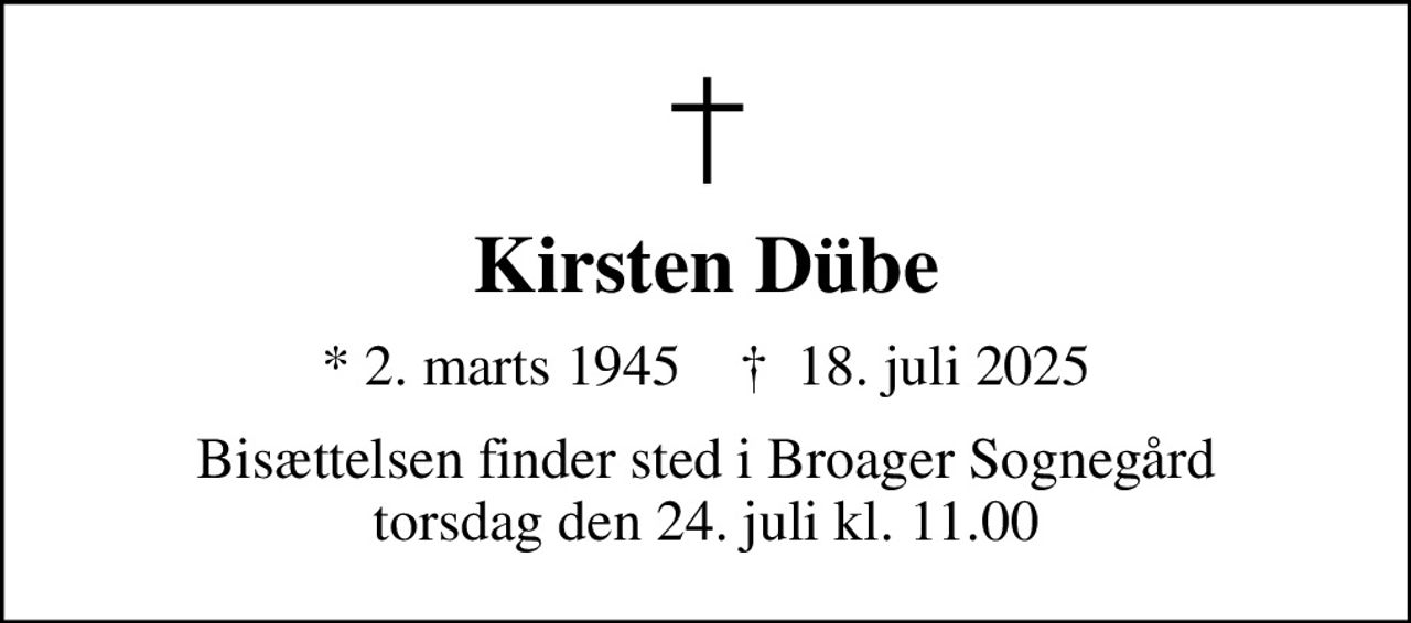 Kirsten Dübe
* 2. marts 1945    ✝ 18. juli 2025
Bisættelsen finder sted i Broager Sognegård  torsdag den 24. juli kl. 11.00