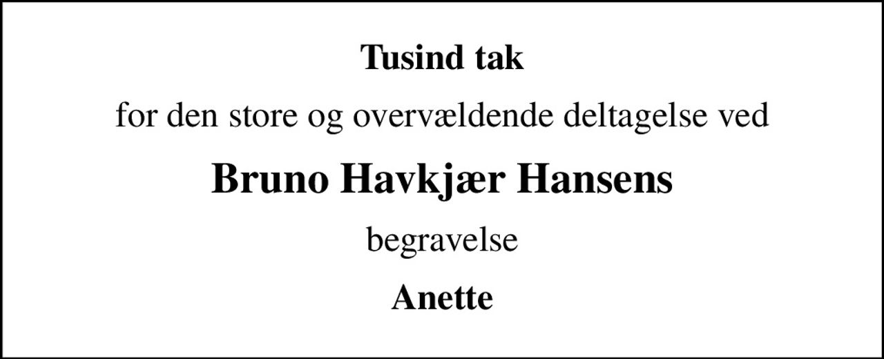 Tusind tak
for den store og overvældende deltagelse ved
Bruno Havkjær Hansens
begravelse
Anette