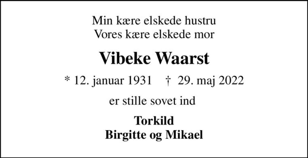 Min kære elskede hustru Vores kære elskede mor
Vibeke Waarst
* 12. januar 1931    ✝ 29. maj 2022
er stille sovet ind 
Torkild Birgitte og Mikael