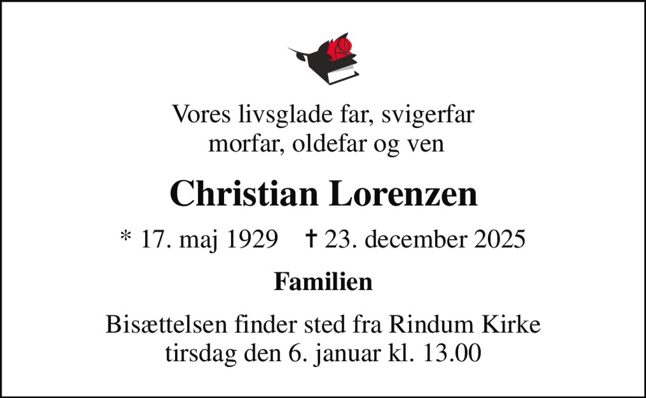 Vores livsglade far, svigerfar  morfar, oldefar og ven
Christian Lorenzen
* 17. maj 1929    ✝ 23. december 2025
Familien
Bisættelsen finder sted fra Rindum Kirke  tirsdag den 6. januar kl. 13.00