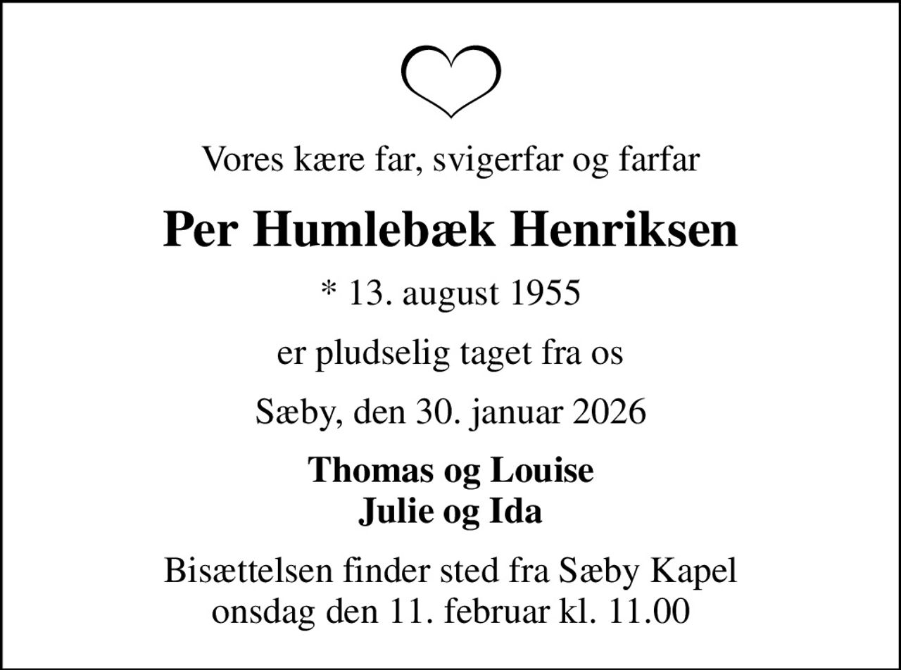Vores kære far, svigerfar og farfar
Per Humlebæk Henriksen
* 13. august 1955
er pludselig taget fra os
Sæby, den 30. januar 2026
Thomas og Louise Julie og Ida
Bisættelsen finder sted fra Sæby Kapel  onsdag den 11. februar kl. 11.00