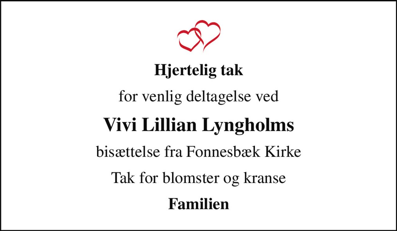 Hjertelig tak
for venlig deltagelse ved
Vivi Lillian Lyngholms
bisættelse fra Fonnesbæk Kirke
Tak for blomster og kranse
Familien