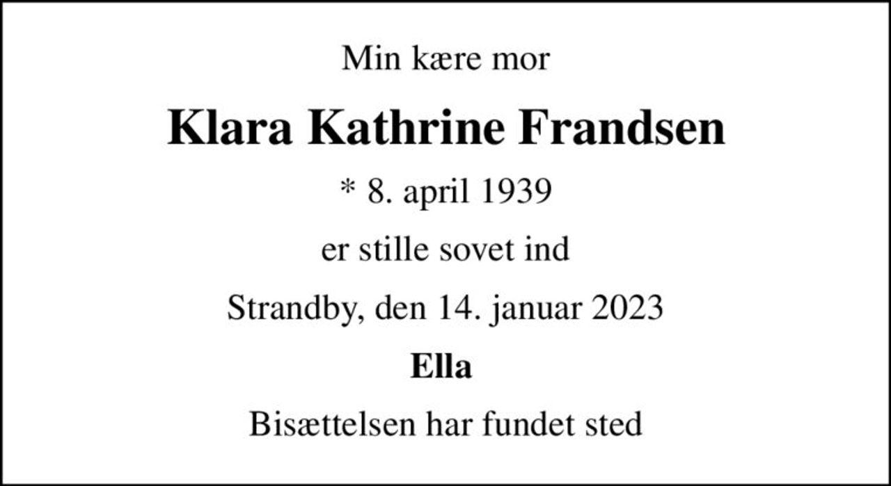 Min kære mor
Klara Kathrine Frandsen
* 8. april 1939
er stille sovet ind
Strandby, den 14. januar 2023
Ella 
Bisættelsen har fundet sted