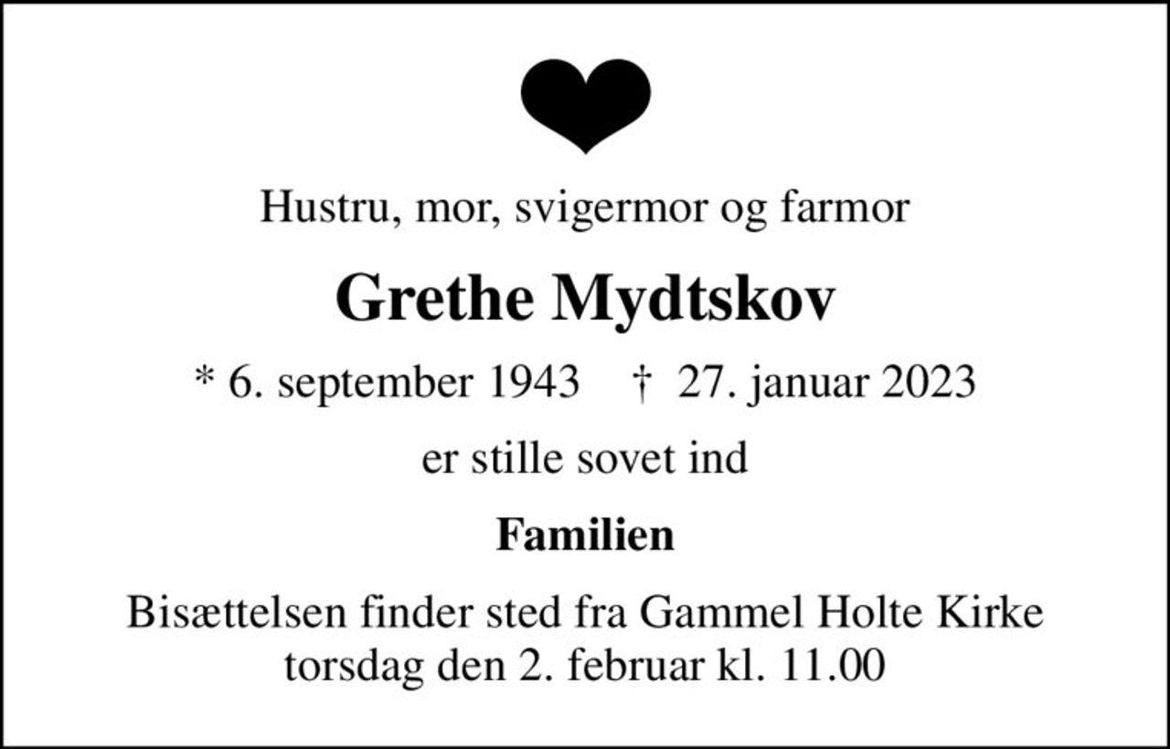 Hustru, mor, svigermor og farmor
Grethe Mydtskov
* 6. september 1943    ✝ 27. januar 2023
er stille sovet ind
Familien
Bisættelsen finder sted fra Gammel Holte Kirke  torsdag den 2. februar kl. 11.00