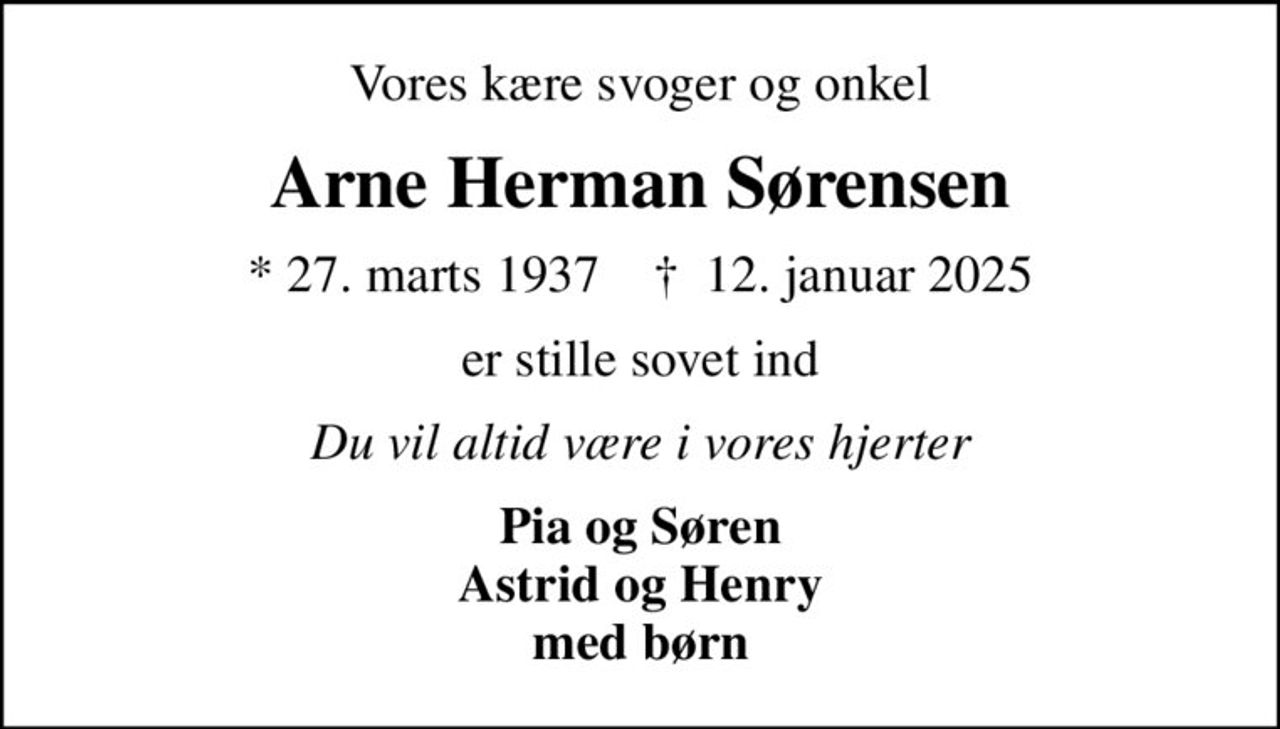 Vores kære svoger og onkel
Arne Herman Sørensen
* 27. marts 1937    ✝ 12. januar 2025
er stille sovet ind
Du vil altid være i vores hjerter
Pia og Søren Astrid og Henry med børn