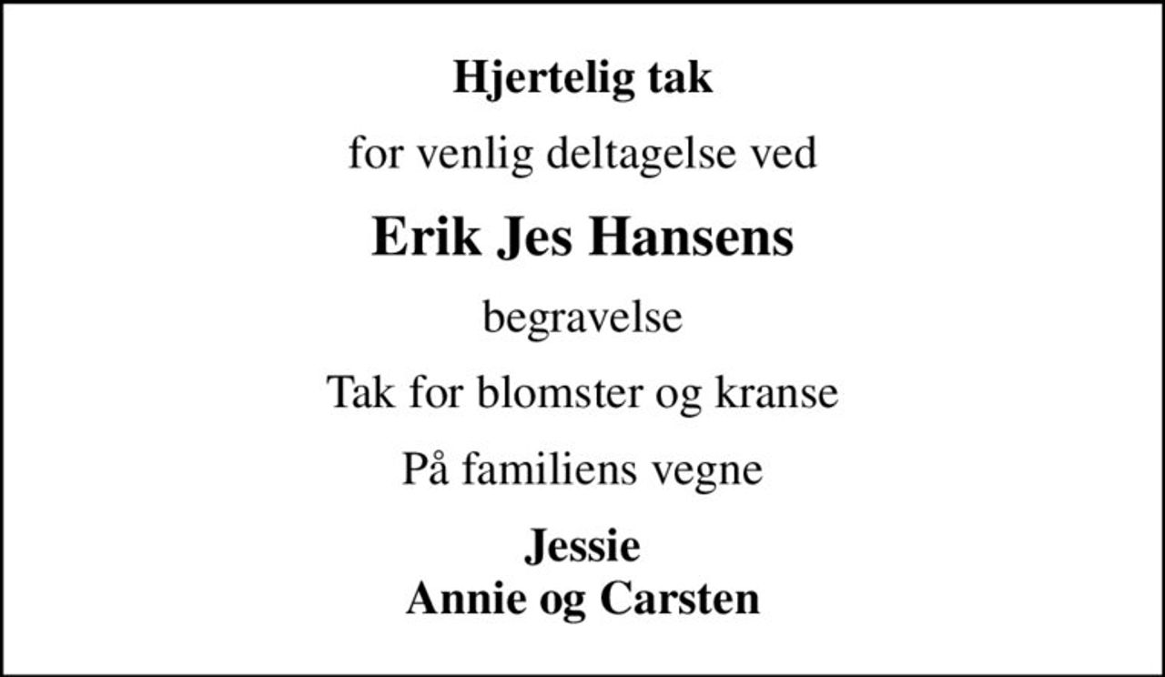 Hjertelig tak
for venlig deltagelse ved
Erik Jes Hansens
begravelse
Tak for blomster og kranse
På familiens vegne
Jessie Annie og Carsten
