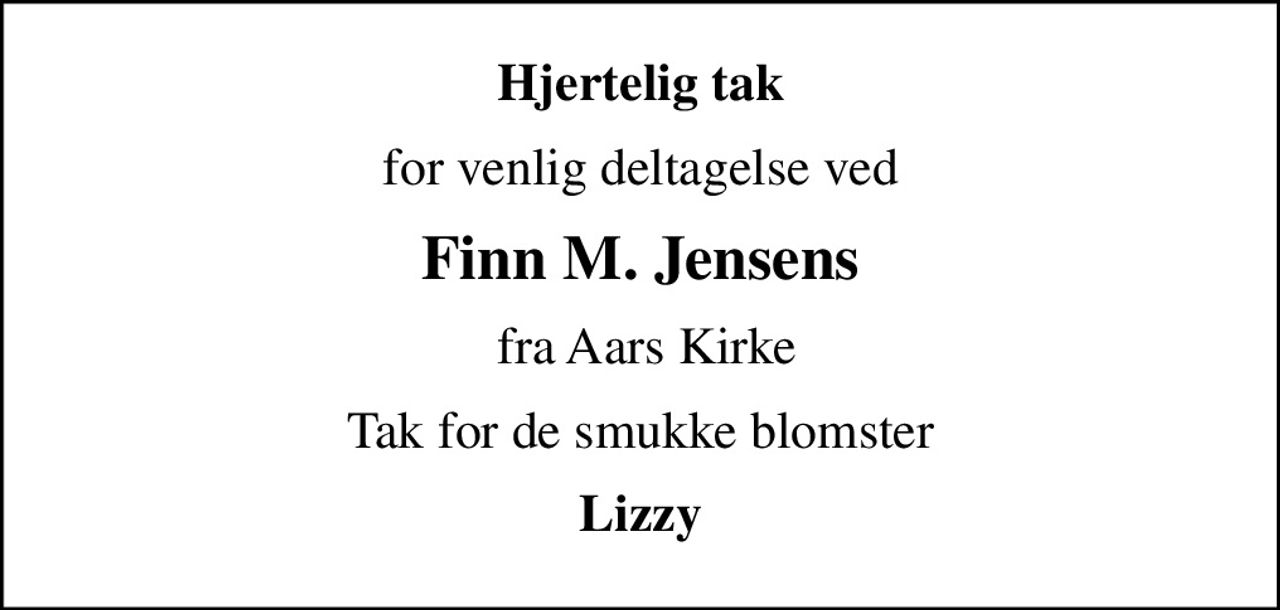 Hjertelig tak
for venlig deltagelse ved
Finn M. Jensens
 fra Aars Kirke
Tak for de smukke blomster
Lizzy