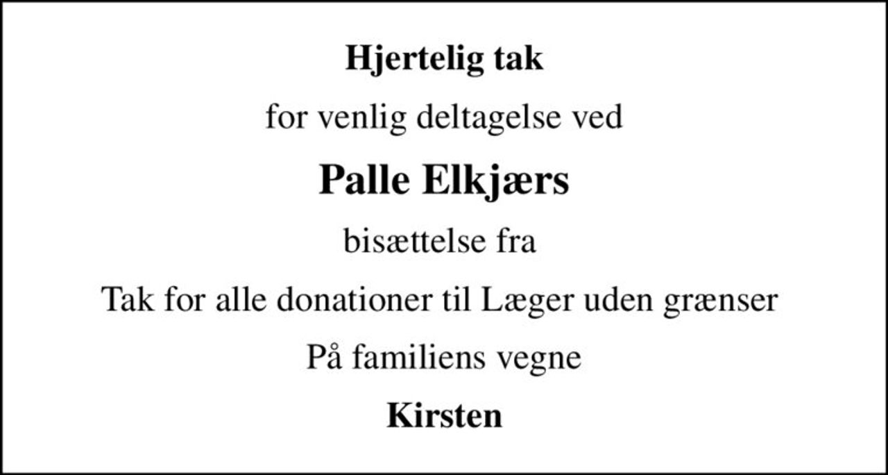 Hjertelig tak
for venlig deltagelse ved
Palle Elkjærs
bisættelse fra 
Tak for alle donationer til Læger uden grænser 
På familiens vegne
Kirsten