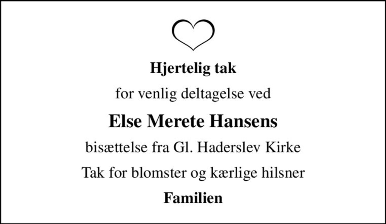 Hjertelig tak
for venlig deltagelse ved
Else Merete Hansens
bisættelse fra Gl. Haderslev Kirke
Tak for blomster og kærlige hilsner
Familien