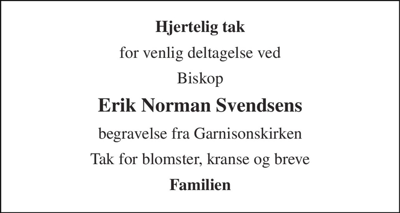 Hjertelig tak 
for venlig deltagelse ved 
Biskop 
Erik Norman Svendsens 
begravelse fra Garnisonskirken 
Tak for blomster, kranse og breve 
Familien