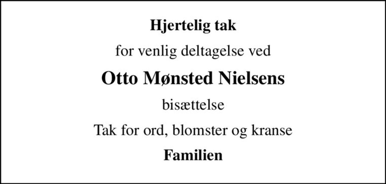Hjertelig tak
for venlig deltagelse ved
Otto Mønsted Nielsens
bisættelse
Tak for ord, blomster og kranse
Familien