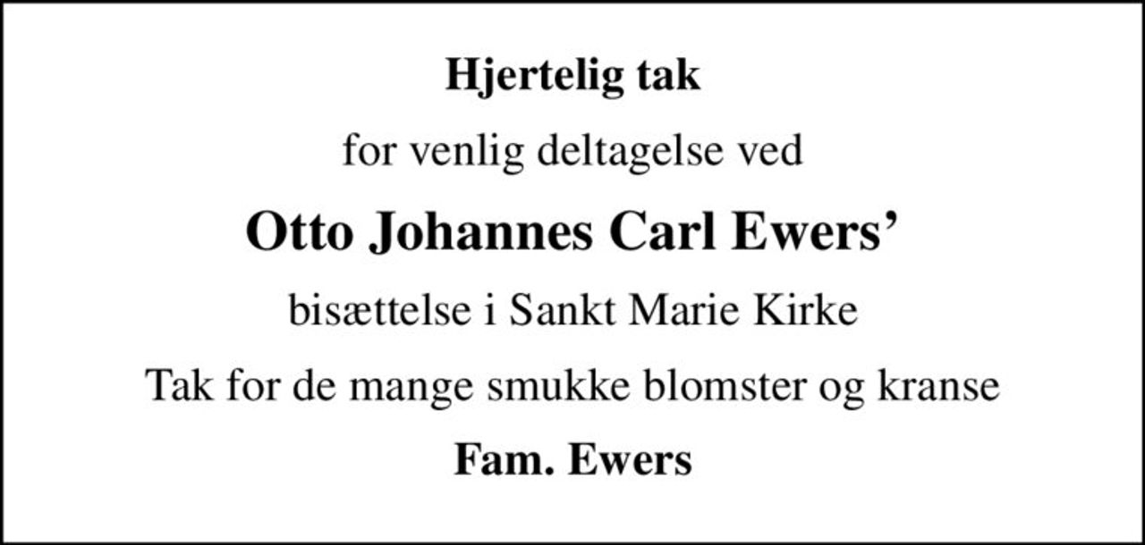 Hjertelig tak
for venlig deltagelse ved
Otto Johannes Carl Ewers
bisættelse i Sankt Marie Kirke
Tak for de mange smukke blomster og kranse
Fam. Ewers