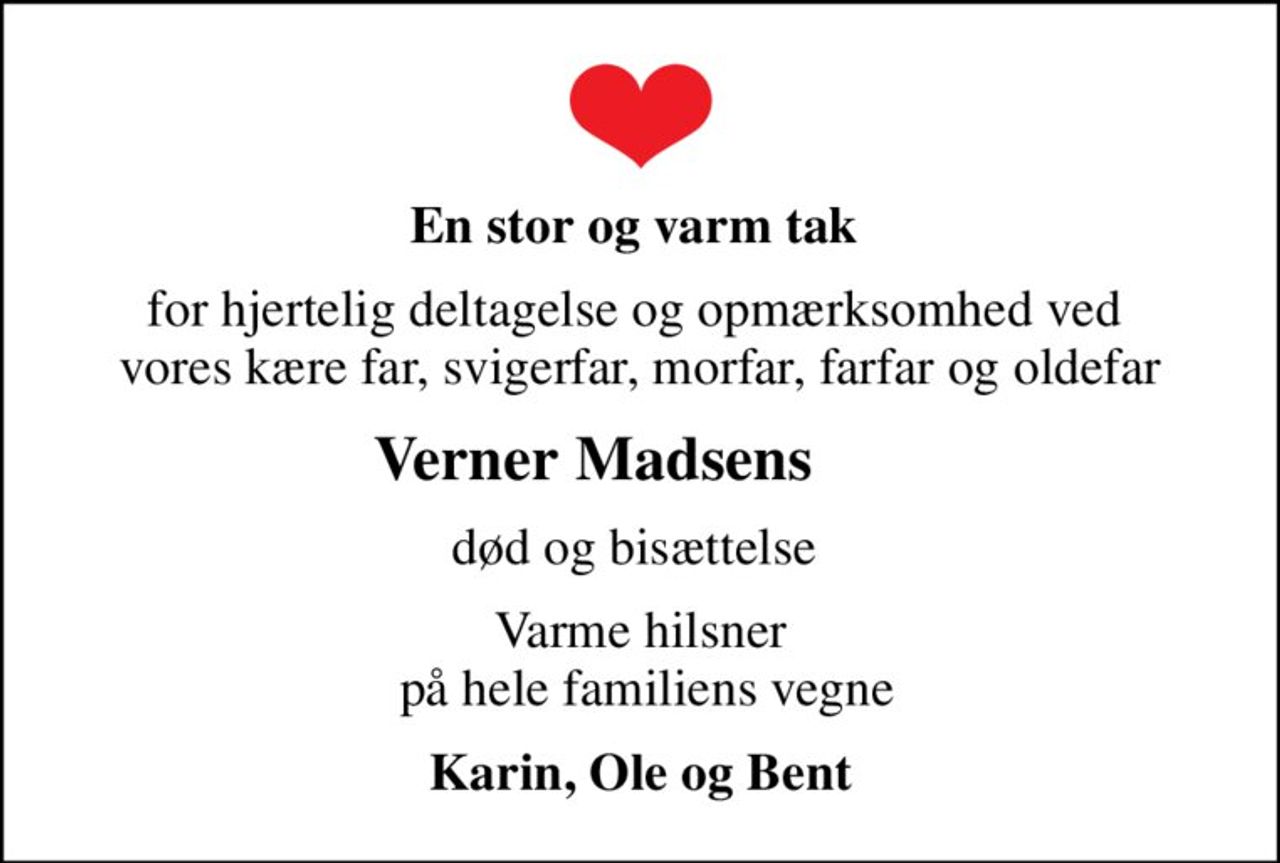 En stor og varm tak 
for hjertelig deltagelse og opmærksomhed ved  vores kære far, svigerfar, morfar, farfar og oldefar
Verner Madsens      
død og bisættelse 
Varme hilsner  på hele familiens vegne
Karin, Ole og Bent