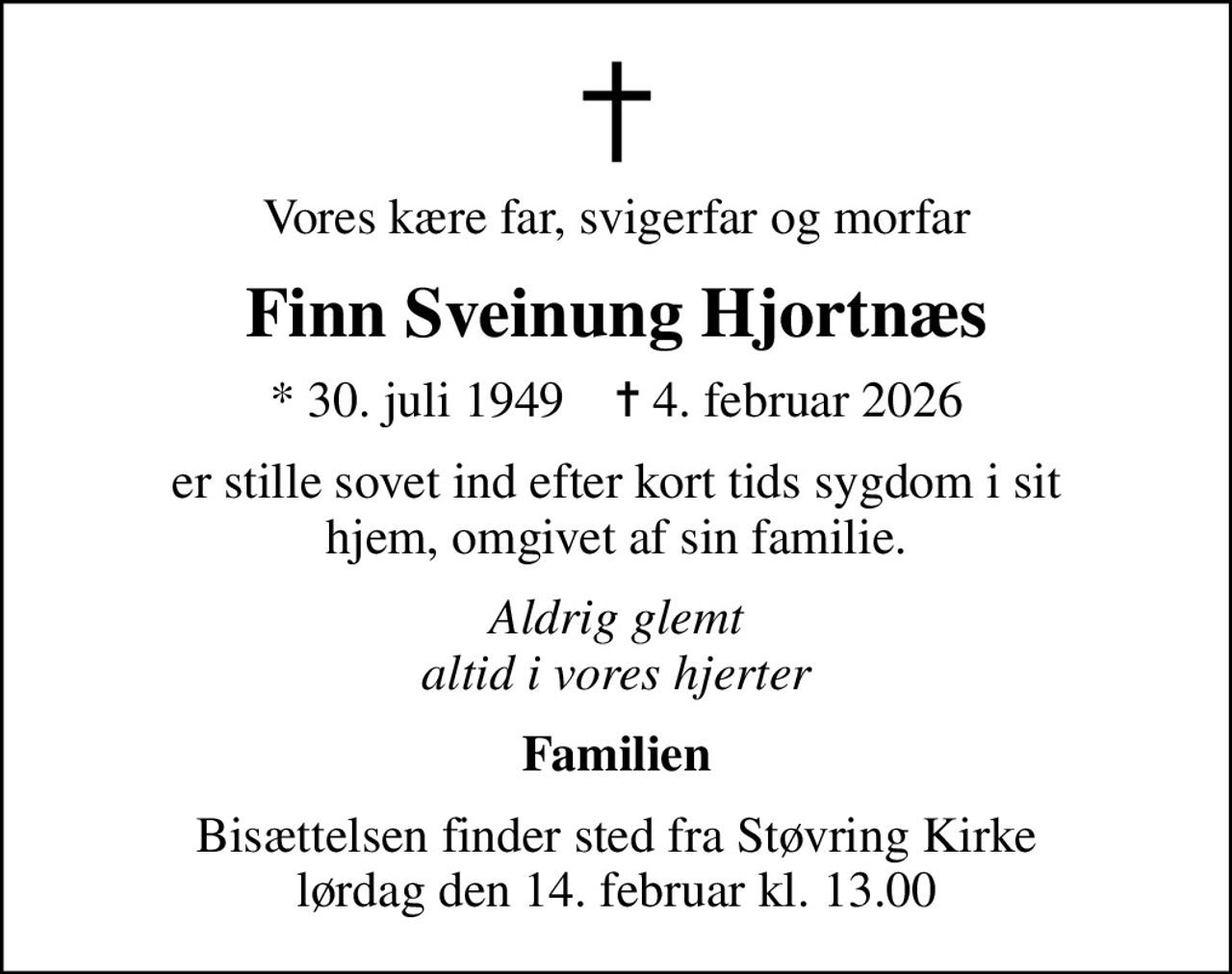 Vores kære far, svigerfar og morfar
Finn Sveinung Hjortnæs
* 30. juli 1949    ✝ 4. februar 2026
er stille sovet ind efter kort tids sygdom i sit hjem, omgivet af sin familie.
Aldrig glemt altid i vores hjerter
Familien
Bisættelsen finder sted fra Støvring Kirke  lørdag den 14. februar kl. 13.00