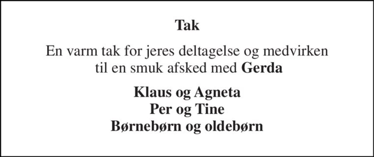 Tak 
En varm tak for jeres deltagelse og medvirken  til en smuk afsked med Gerda 
Klaus og Agneta Per og Tine Børnebørn og oldebørn