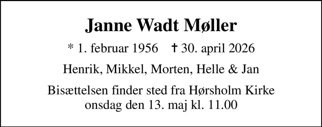 Janne Wadt Møller
* 1. februar 1956    ✝ 30. april 2026
Henrik, Mikkel, Morten, Helle & Jan
Bisættelsen finder sted fra Hørsholm Kirke  onsdag den 13. maj kl. 11.00