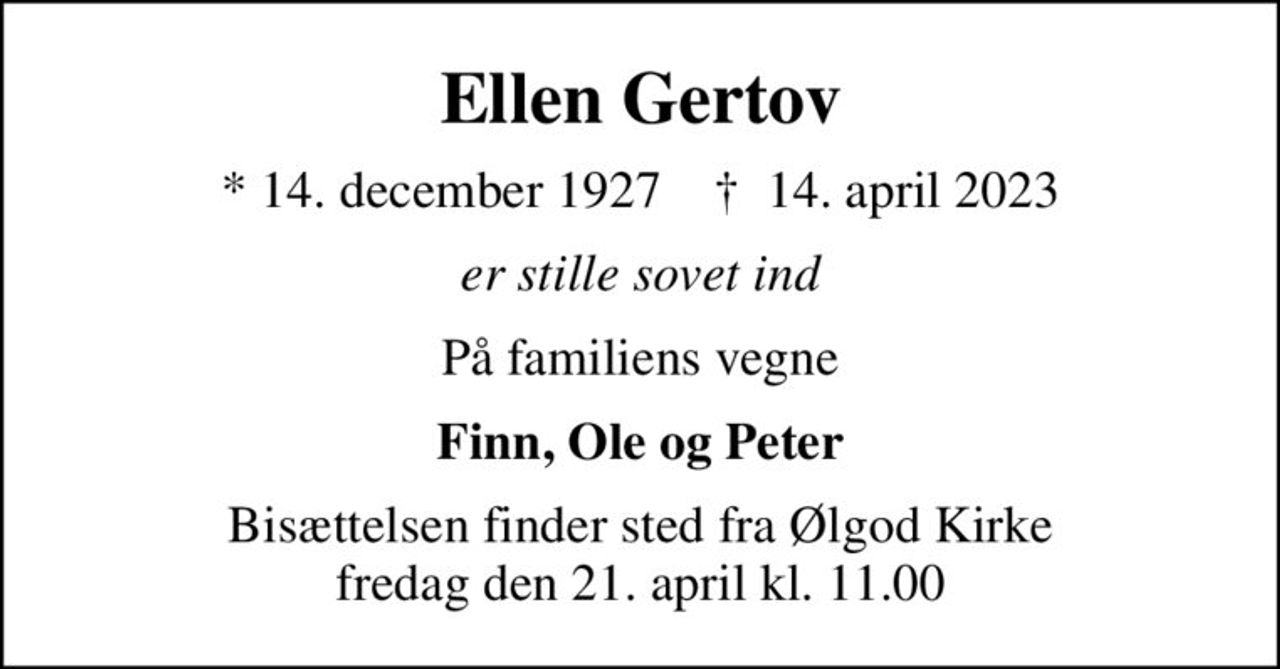 Ellen Gertov
* 14. december 1927    ✝ 14. april 2023
er stille sovet ind
På familiens vegne
Finn, Ole og Peter
Bisættelsen finder sted fra Ølgod Kirke  fredag den 21. april kl. 11.00