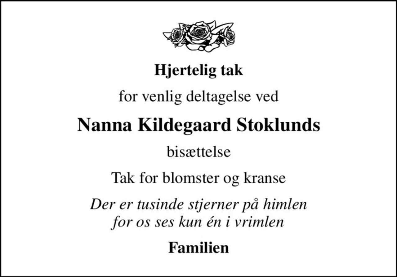 Hjertelig tak
for venlig deltagelse ved
Nanna Kildegaard Stoklunds
bisættelse
Tak for blomster og kranse
Der er tusinde stjerner på himlen for os ses kun én i vrimlen
Familien