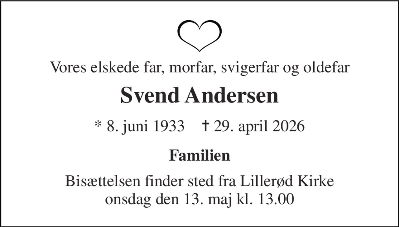 Vores elskede far, morfar, svigerfar og oldefar 
Svend Andersen 
* 8. juni 1933    ✝ 29. april 2026 
Familien 
Bisættelsen finder sted fra Lillerød Kirke onsdag den 13. maj kl. 13.00