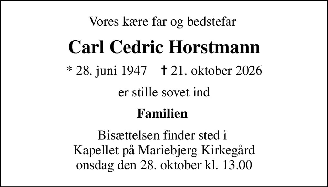 Vores kære far og bedstefar 
Carl Cedric Horstmann
* 28. juni 1947    ✝ 21. oktober 2026
er stille sovet ind
Familien 
Bisættelsen finder sted i  Kapellet på Mariebjerg Kirkegård onsdag den 28. oktober kl. 13.00