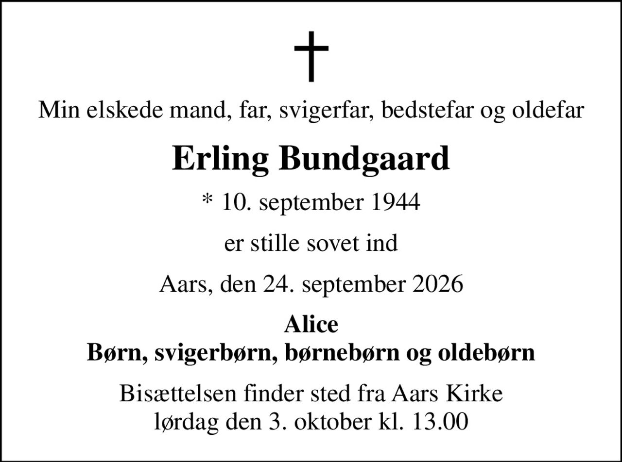 Min elskede mand, far, svigerfar, bedstefar og oldefar
Erling Bundgaard
* 10. september 1944
er stille sovet ind
Aars, den 24. september 2026
Alice Børn, svigerbørn, børnebørn og oldebørn
Bisættelsen finder sted fra Aars Kirke  lørdag den 3. oktober kl. 13.00