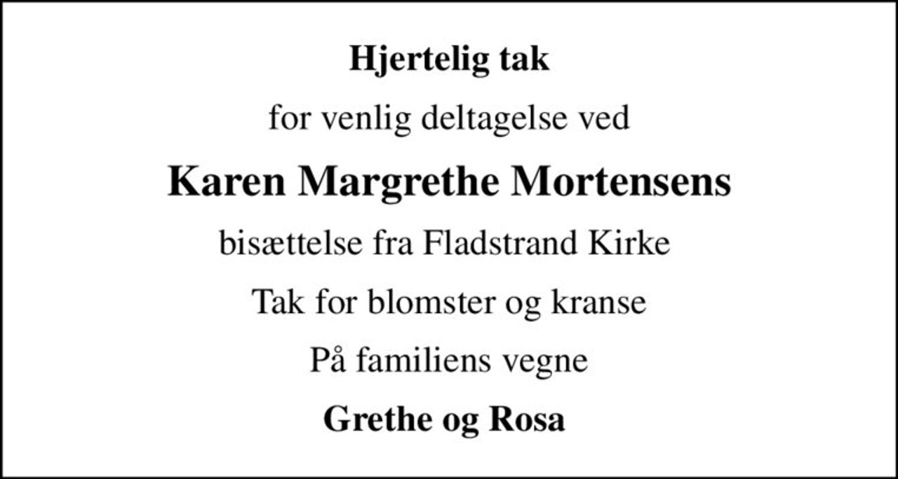 Hjertelig tak
for venlig deltagelse ved
Karen Margrethe Mortensens
bisættelse fra Fladstrand Kirke 
Tak for blomster og kranse
På familiens vegne
Grethe og Rosa