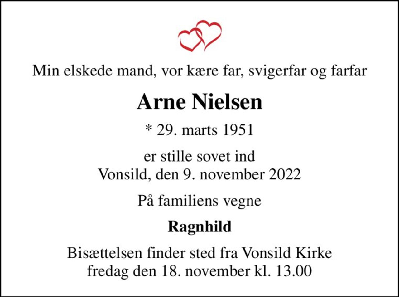 Min elskede mand, vor kære far, svigerfar og farfar
Arne Nielsen
* 29. marts 1951
er stille sovet ind Vonsild, den 9. november 2022
På familiens vegne
Ragnhild
Bisættelsen finder sted fra Vonsild Kirke  fredag den 18. november kl. 13.00