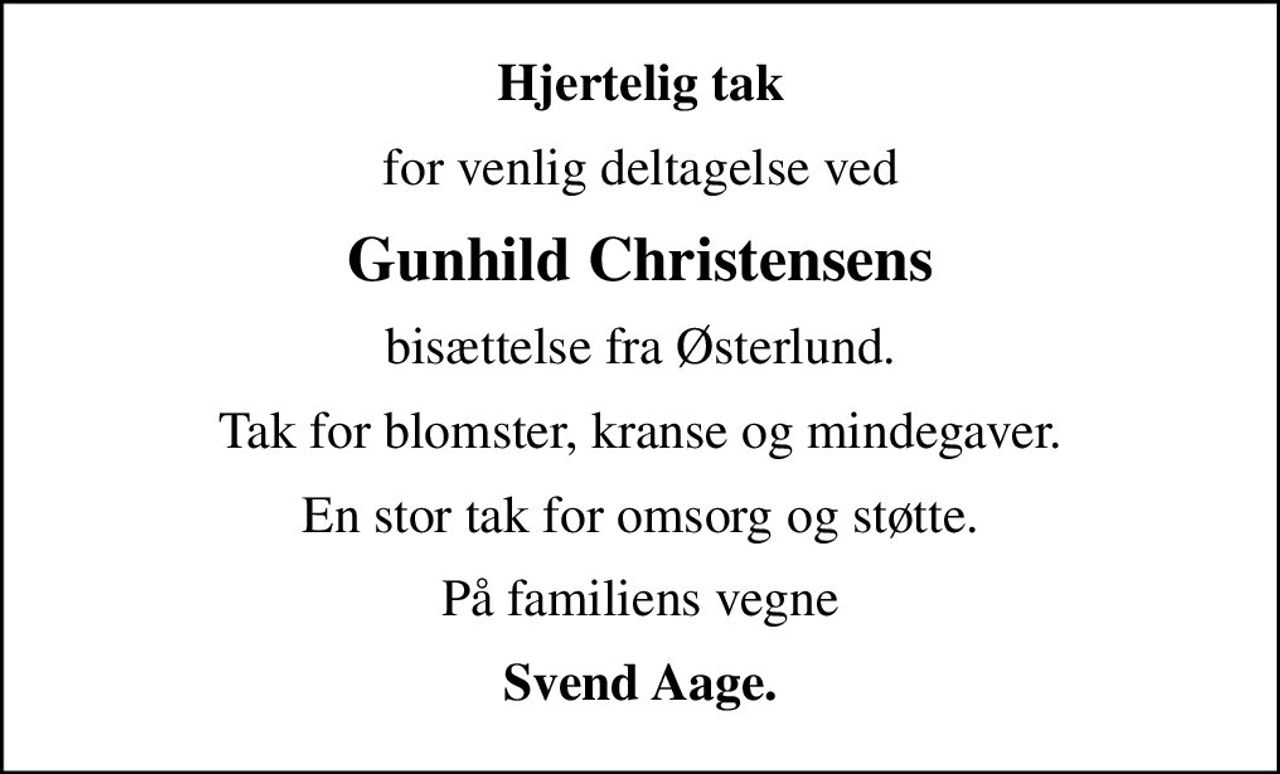 Hjertelig tak
for venlig deltagelse ved
Gunhild Christensens
bisættelse fra Østerlund.
Tak for blomster, kranse og mindegaver.
En stor tak for omsorg og støtte.
På familiens vegne
Svend Aage.
