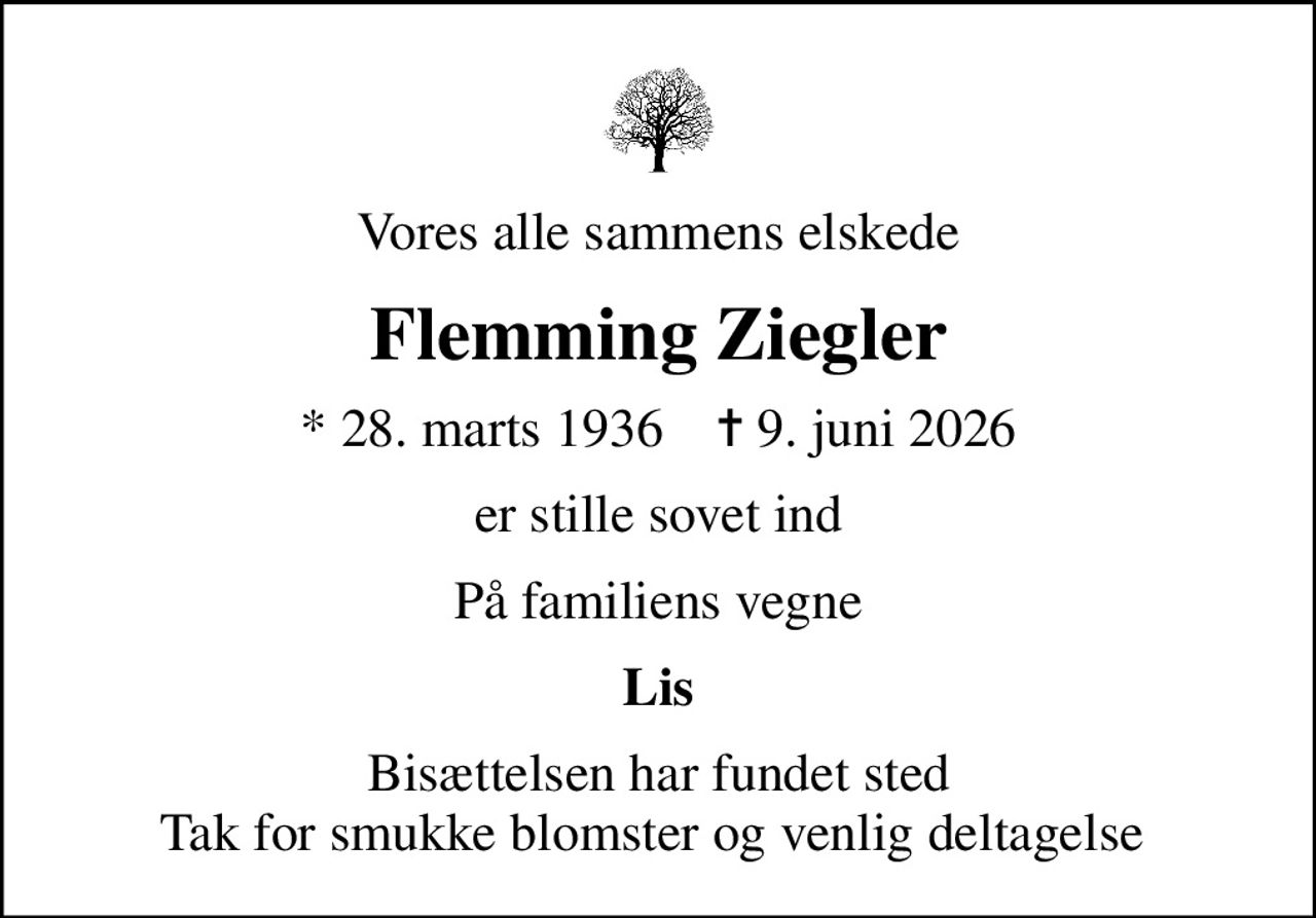Vores alle sammens elskede
Flemming Ziegler
* 28. marts 1936    ✝ 9. juni 2026
er stille sovet ind
På familiens vegne
Lis
Bisættelsen har fundet sted Tak for smukke blomster og venlig deltagelse