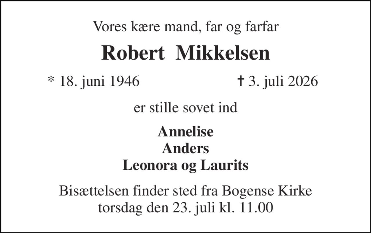 Vores kære mand, far og farfar 
Robert  Mikkelsen 
* 18. juni 1946 
✝ 3. juli 2026 
er stille sovet ind 
Annelise Anders Leonora og Laurits 
Bisættelsen finder sted fra Bogense Kirke torsdag den 23. juli kl. 11.00