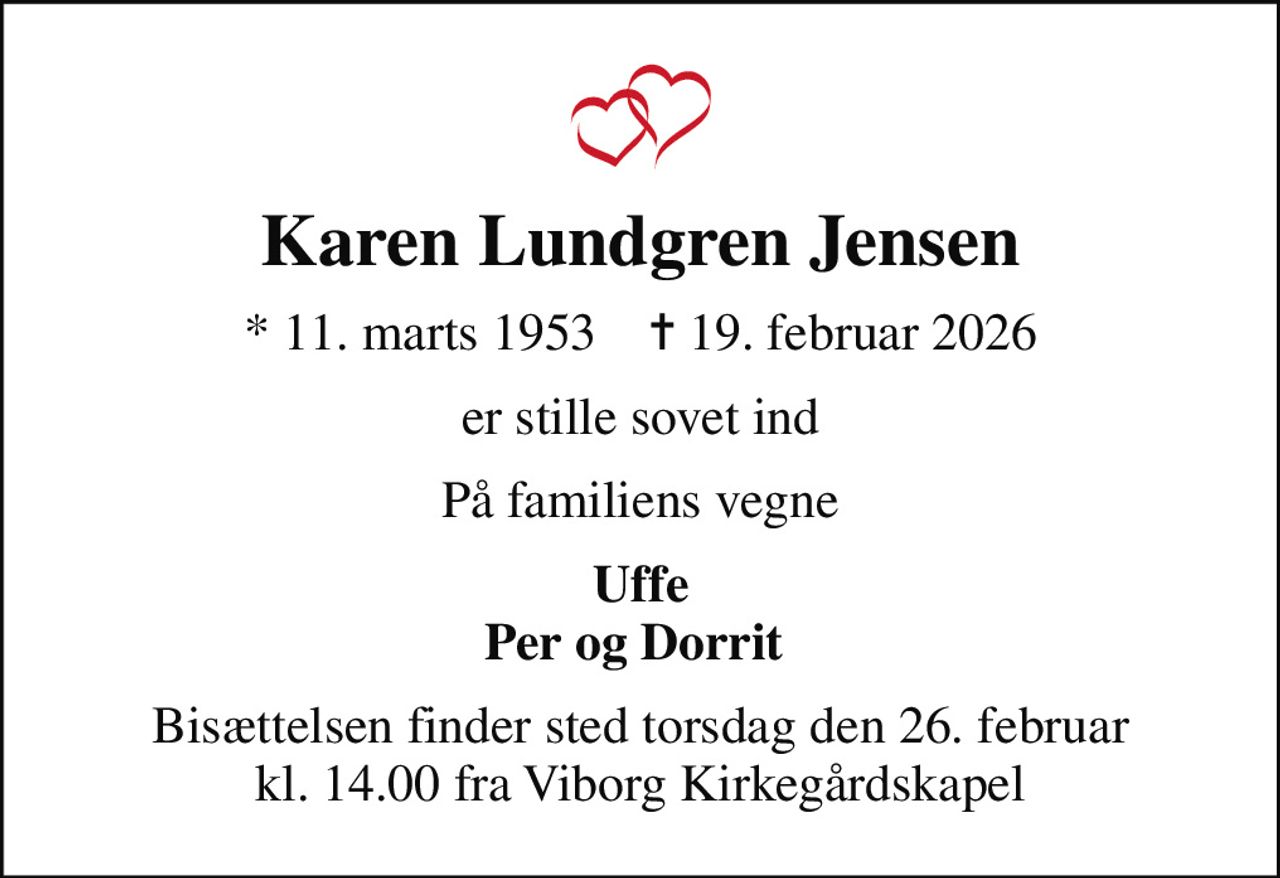 Karen Lundgren Jensen
* 11. marts 1953    ✝ 19. februar 2026
er stille sovet ind
På familiens vegne
Uffe Per og Dorrit 
Bisættelsen finder sted torsdag den 26. februar kl. 14.00 fra Viborg Kirkegårdskapel