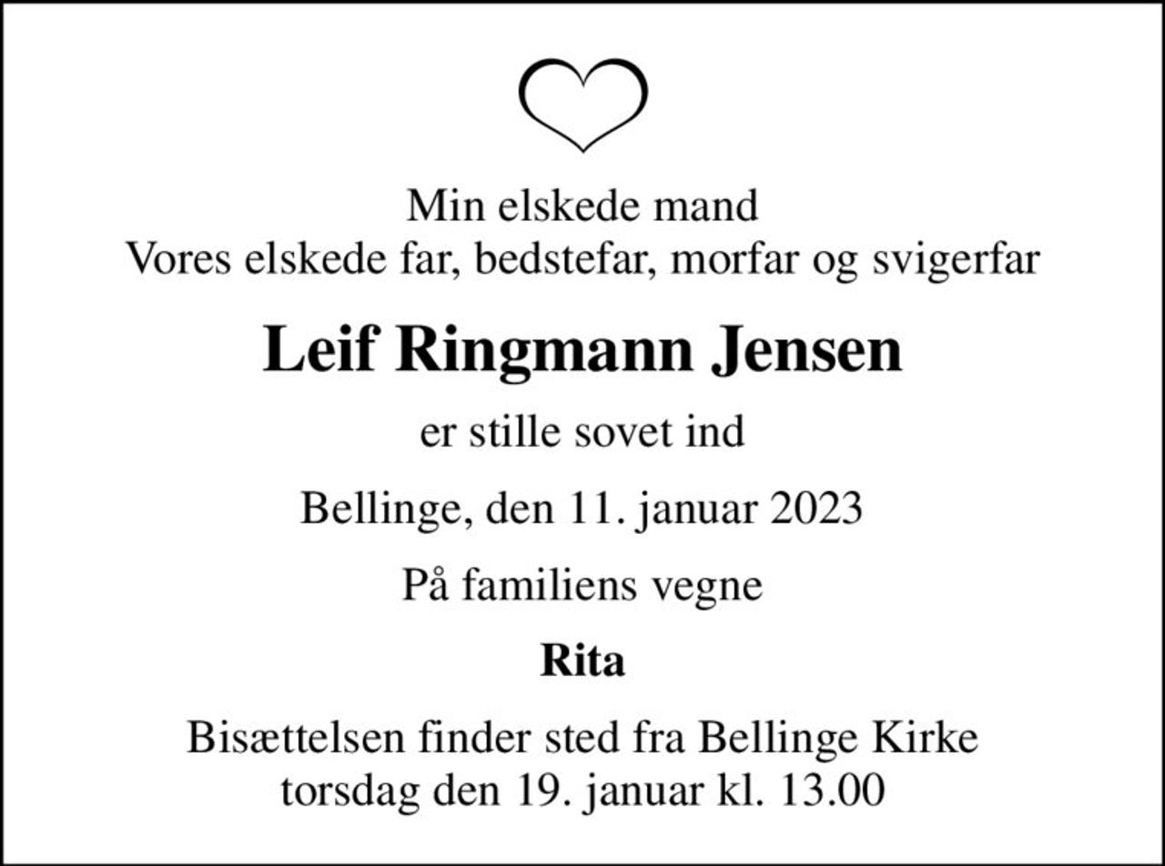 Min elskede mand Vores elskede far, bedstefar, morfar og svigerfar
Leif Ringmann Jensen
er stille sovet ind
Bellinge, den 11. januar 2023
På familiens vegne
Rita
Bisættelsen finder sted fra Bellinge Kirke  torsdag den 19. januar kl. 13.00