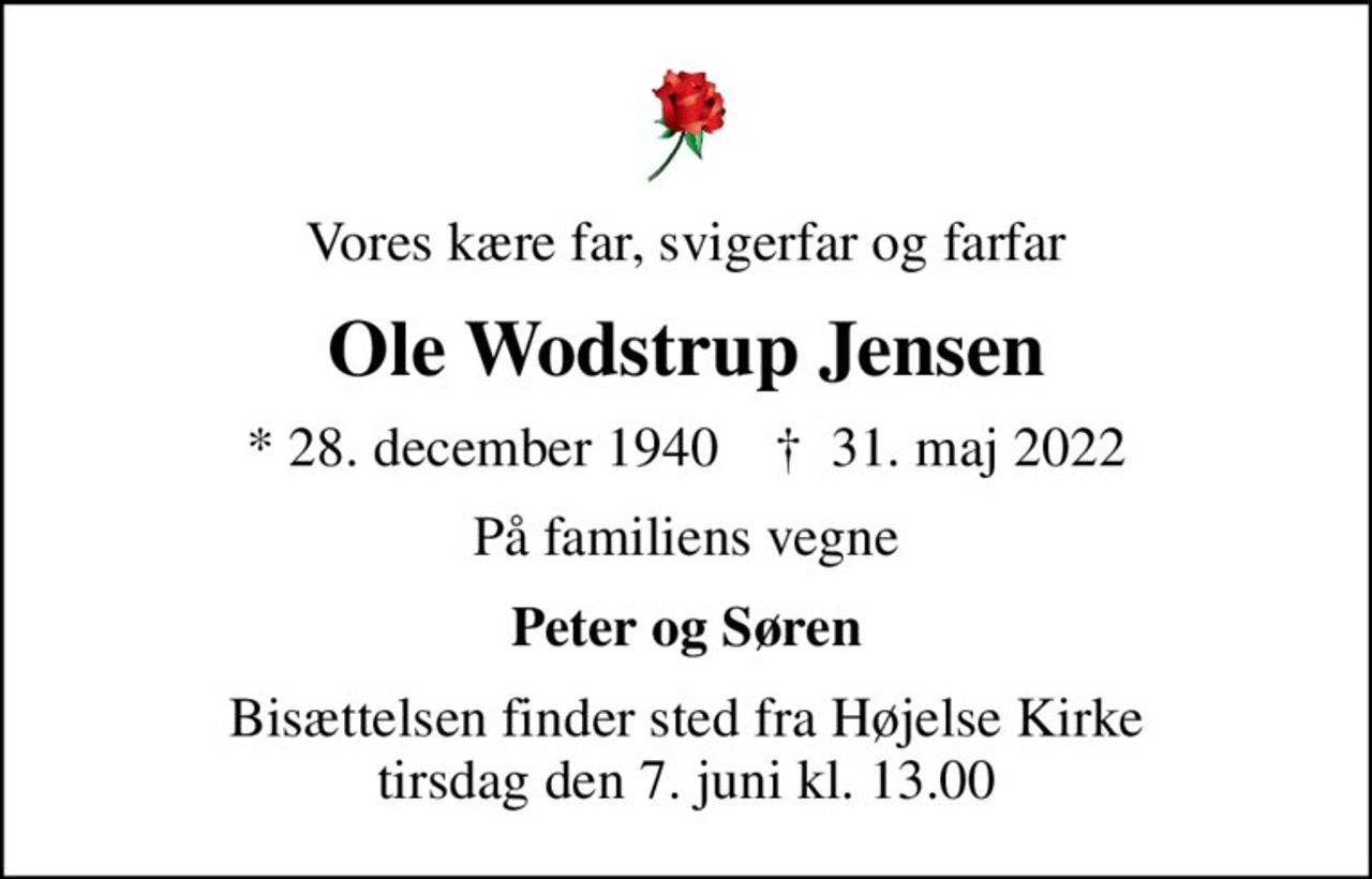 Vores kære far, svigerfar og farfar
Ole Wodstrup Jensen
* 28. december 1940    ✝ 31. maj 2022
På familiens vegne
Peter og Søren
Bisættelsen finder sted fra Højelse Kirke  tirsdag den 7. juni kl. 13.00