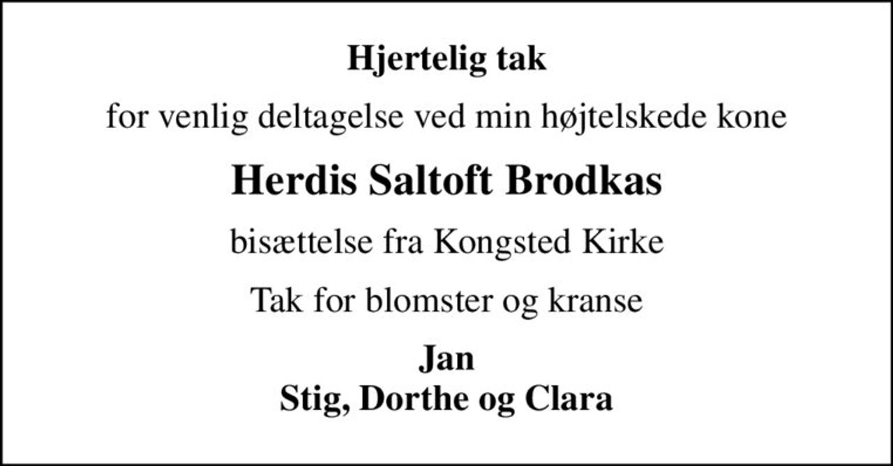 Hjertelig tak
for venlig deltagelse ved min højtelskede kone
Herdis Saltoft Brodkas
bisættelse fra Kongsted Kirke
Tak for blomster og kranse
Jan Stig, Dorthe og Clara