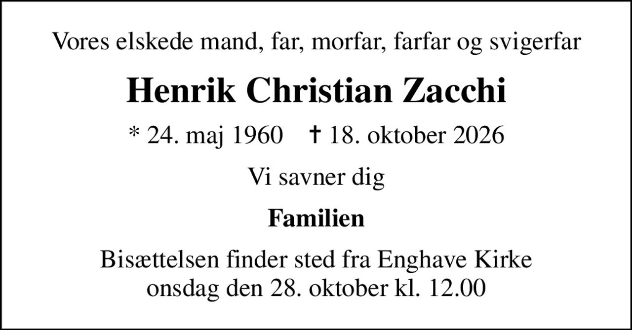 Vores elskede mand, far, morfar, farfar og svigerfar
Henrik Christian Zacchi
* 24. maj 1960    ✝ 18. oktober 2026
Vi savner dig
Familien
Bisættelsen finder sted fra Enghave Kirke  onsdag den 28. oktober kl. 12.00