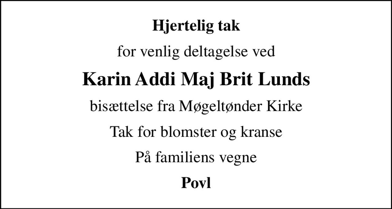 Hjertelig tak
for venlig deltagelse ved
Karin Addi Maj Brit Lunds
bisættelse fra Møgeltønder Kirke
Tak for blomster og kranse
På familiens vegne
Povl