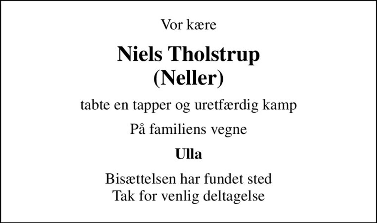 Vor kære
Niels Tholstrup (Neller)
tabte en tapper og uretfærdig kamp
På familiens vegne
Ulla
Bisættelsen har fundet sted Tak for venlig deltagelse