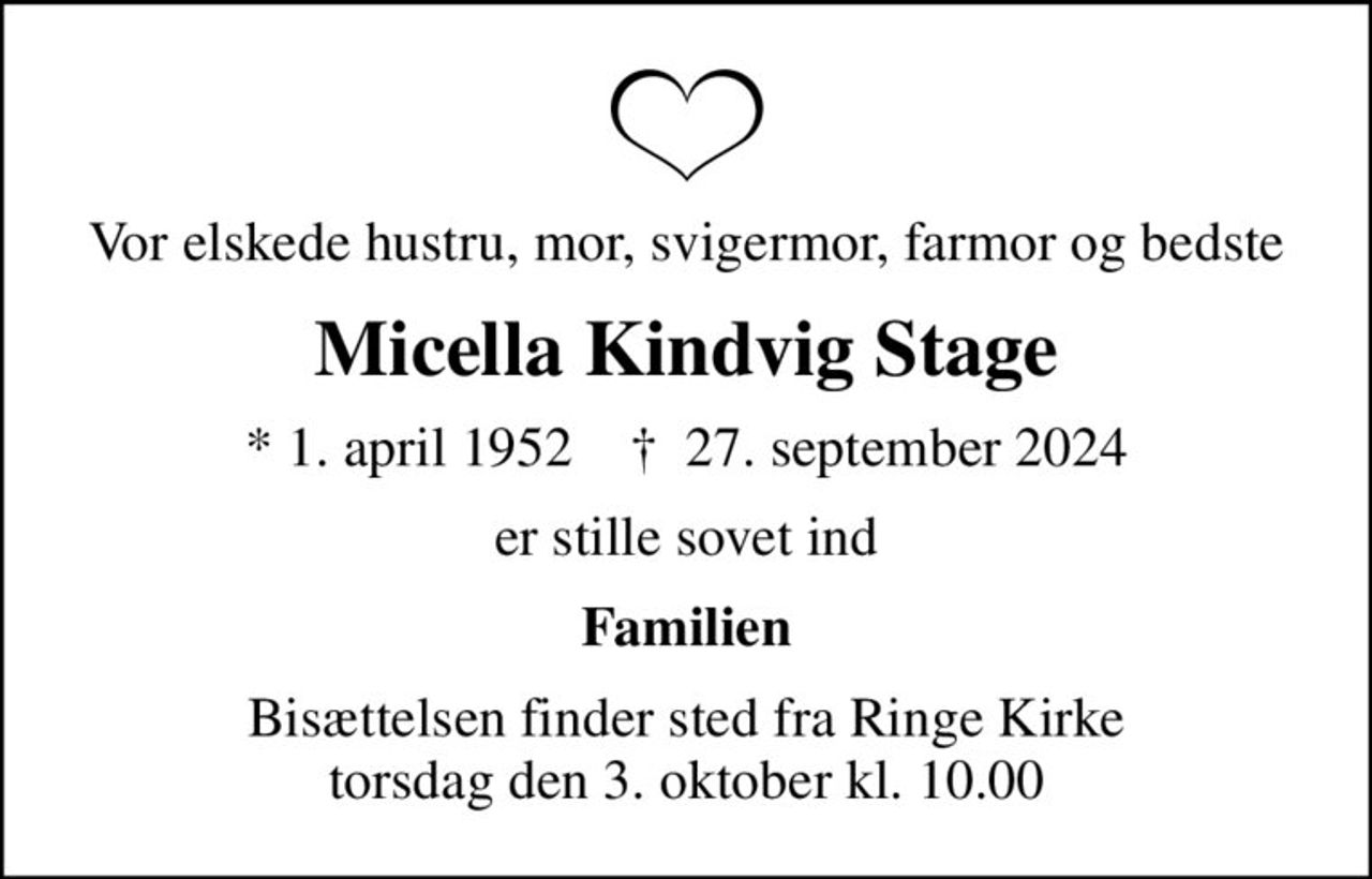 Vor elskede hustru, mor, svigermor, farmor og bedste
Micella Kindvig Stage
* 1. april 1952    ✝ 27. september 2024
er stille sovet ind
Familien
Bisættelsen finder sted fra Ringe Kirke  torsdag den 3. oktober kl. 10.00