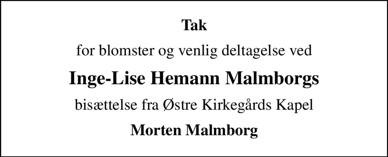 Tak
for blomster og venlig deltagelse ved
Inge-Lise Hemann Malmborgs
bisættelse fra Østre Kirkegårds Kapel
Morten Malmborg
