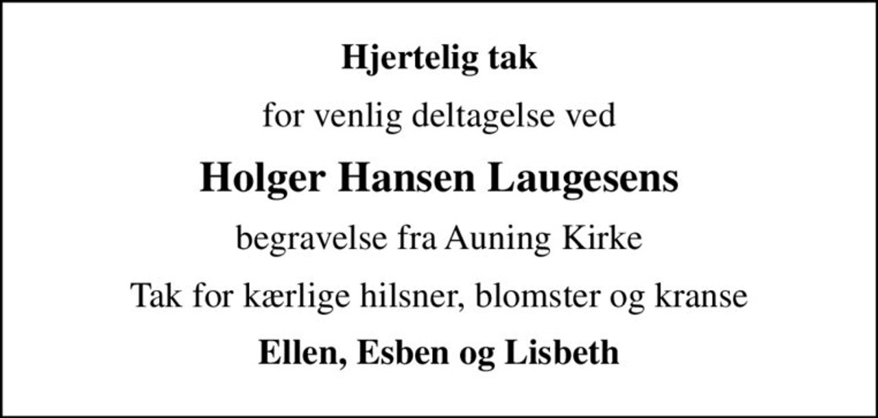 Hjertelig tak
for venlig deltagelse ved
Holger Hansen Laugesens
begravelse fra Auning Kirke
Tak for kærlige hilsner, blomster og kranse
Ellen, Esben og Lisbeth